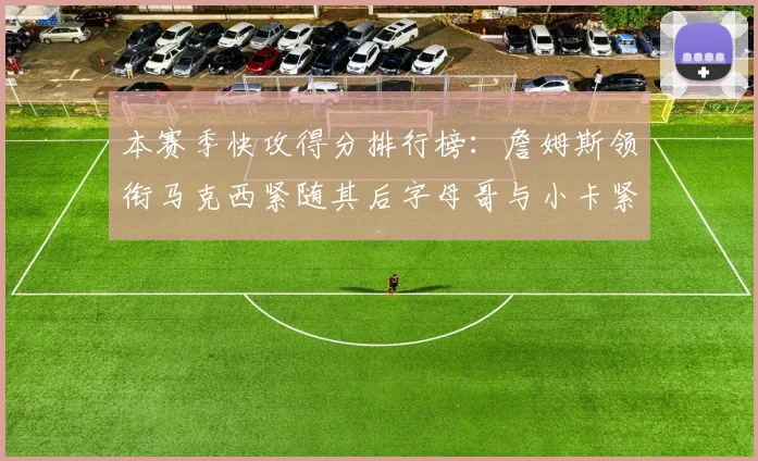 本赛季快攻得分排行榜：詹姆斯领衔马克西紧随其后字母哥与小卡紧追不舍