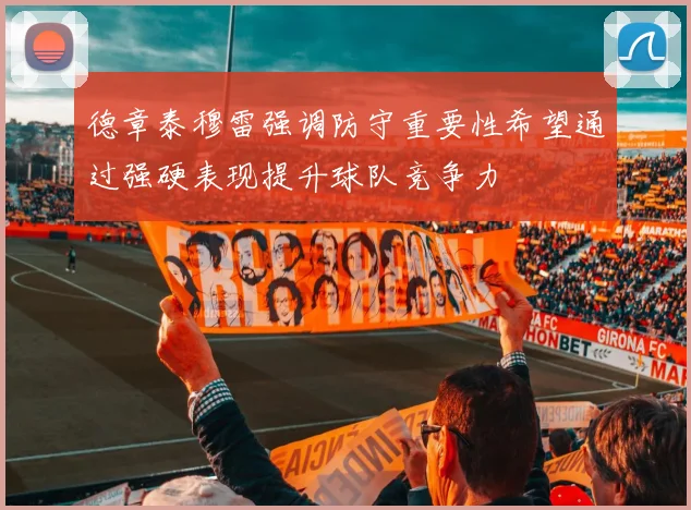 德章泰穆雷强调防守重要性希望通过强硬表现提升球队竞争力
