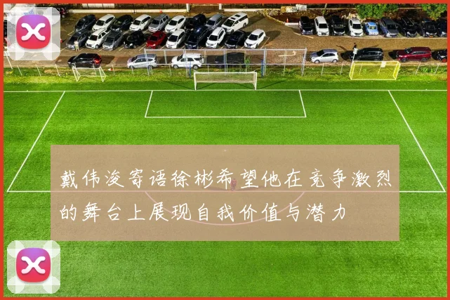 戴伟浚寄语徐彬希望他在竞争激烈的舞台上展现自我价值与潜力