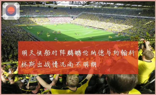 明天快船对阵鹈鹕伦纳德与约翰科林斯出战情况尚不明朗