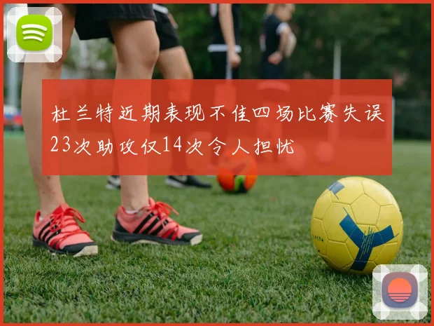 杜兰特近期表现不佳四场比赛失误23次助攻仅14次令人担忧