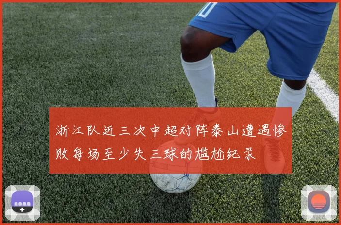 浙江队近三次中超对阵泰山遭遇惨败每场至少失三球的尴尬纪录