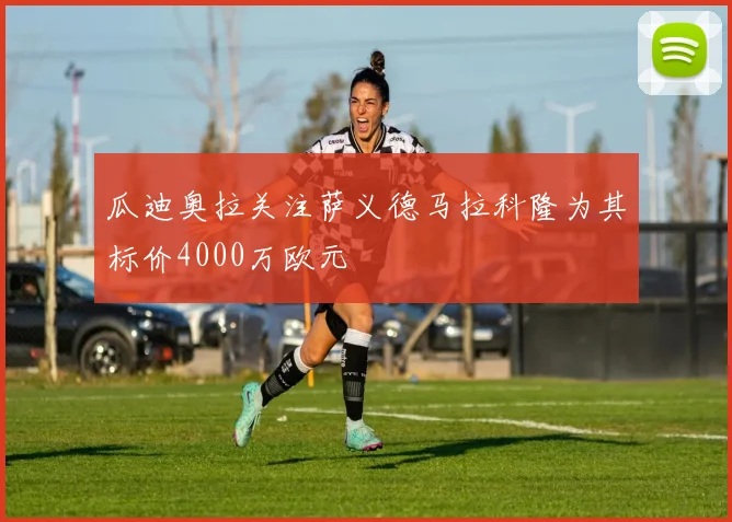 瓜迪奥拉关注萨义德马拉科隆为其标价4000万欧元