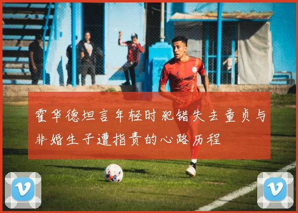 霍华德坦言年轻时犯错失去童贞与非婚生子遭指责的心路历程