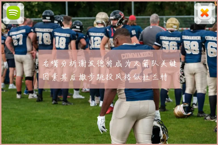 名嘴分析谢泼德将成为火箭队关键因素其后撤步跳投风格似杜兰特