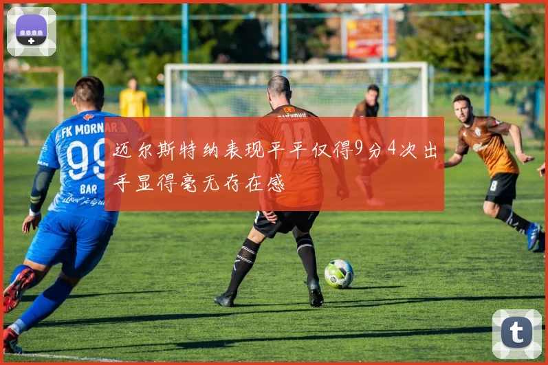 迈尔斯特纳表现平平仅得9分4次出手显得毫无存在感