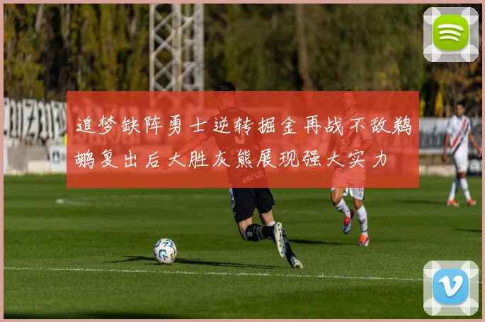 追梦缺阵勇士逆转掘金再战不敌鹈鹕复出后大胜灰熊展现强大实力