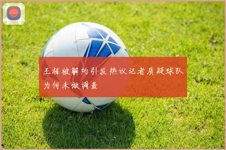 王栋被解约引发热议记者质疑球队为何未做调查