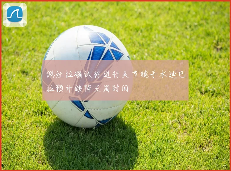 佩杜拉确认将进行关节镜手术迪巴拉预计缺阵五周时间