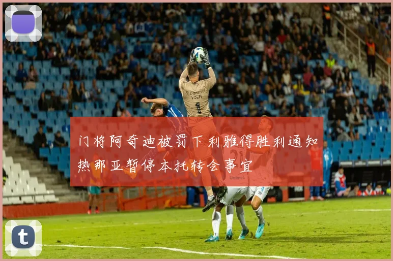 门将阿奇迪被罚下利雅得胜利通知热那亚暂停本托转会事宜