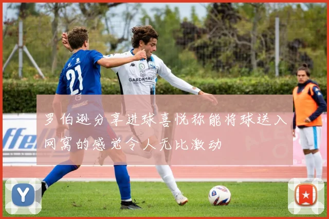 罗伯逊分享进球喜悦称能将球送入网窝的感觉令人无比激动
