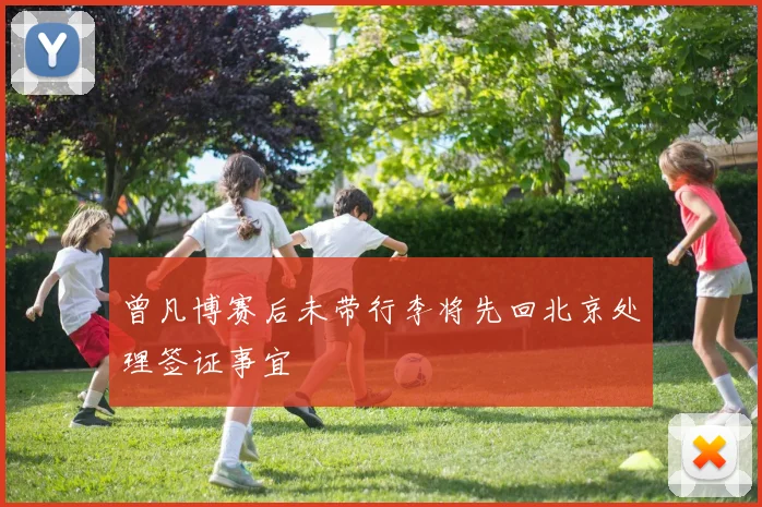 曾凡博赛后未带行李将先回北京处理签证事宜