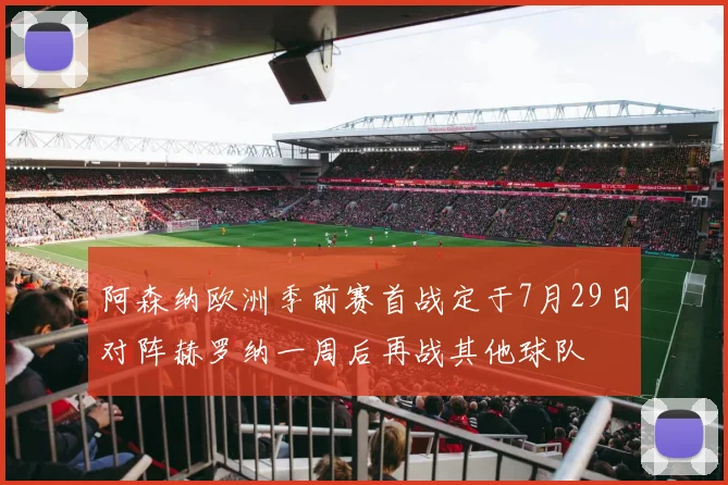 阿森纳欧洲季前赛首战定于7月29日对阵赫罗纳一周后再战其他球队