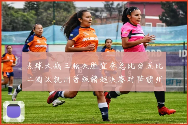点球大战三轮决胜宜春总比分五比二淘汰抚州晋级赣超决赛对阵赣州