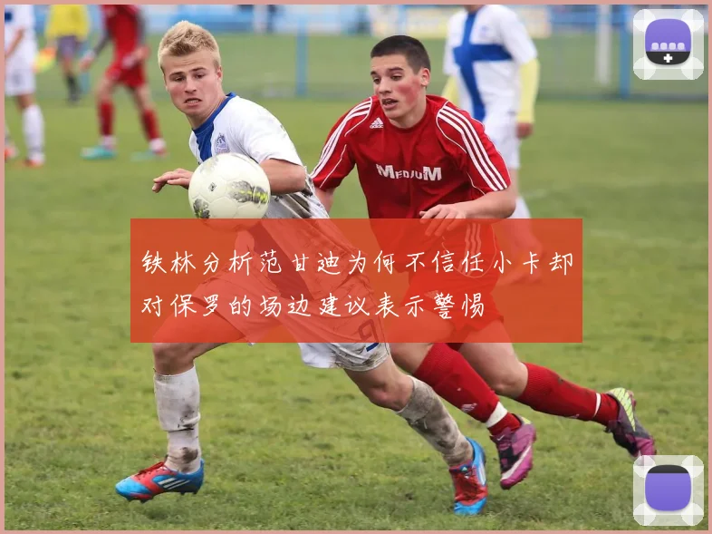 铁林分析范甘迪为何不信任小卡却对保罗的场边建议表示警惕