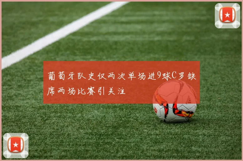 葡萄牙队史仅两次单场进9球C罗缺席两场比赛引关注