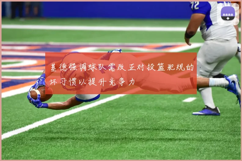 基德强调球队需改正对投篮犯规的坏习惯以提升竞争力