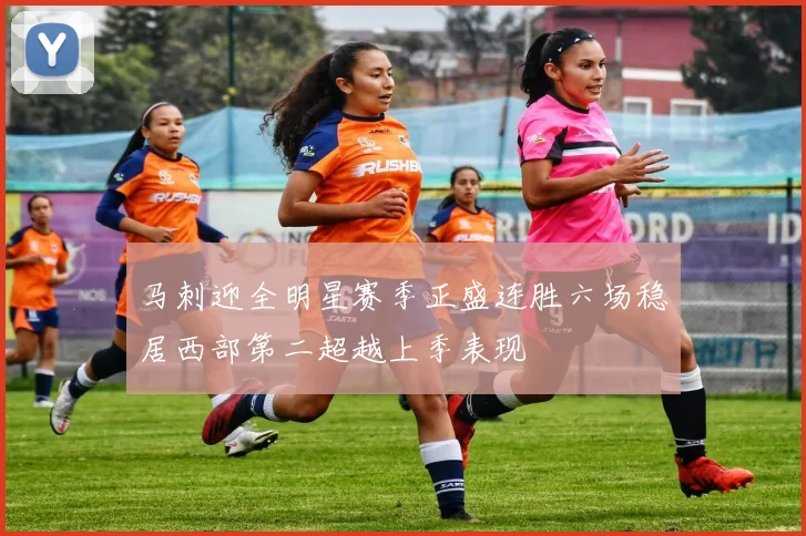 马刺迎全明星赛季正盛连胜六场稳居西部第二超越上季表现