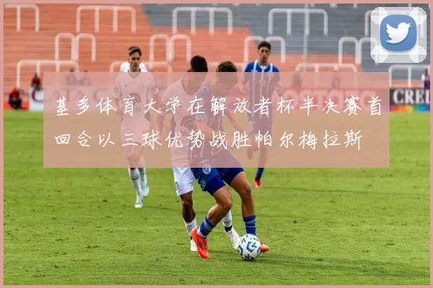 基多体育大学在解放者杯半决赛首回合以三球优势战胜帕尔梅拉斯