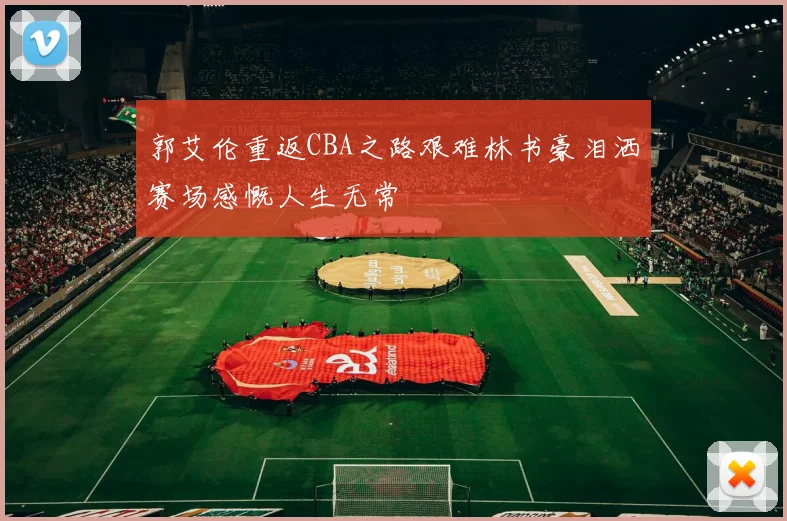 郭艾伦重返CBA之路艰难林书豪泪洒赛场感慨人生无常