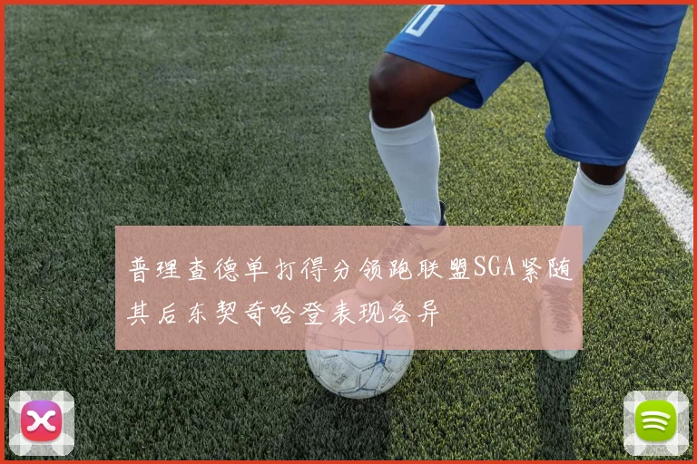 普理查德单打得分领跑联盟SGA紧随其后东契奇哈登表现各异