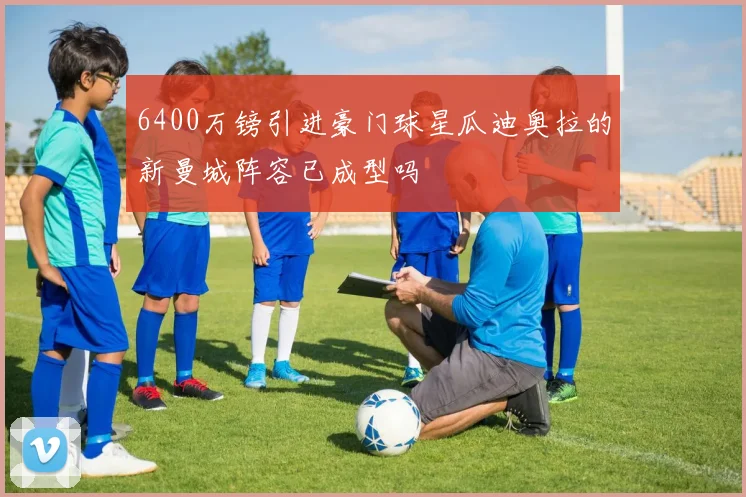 6400万镑引进豪门球星瓜迪奥拉的新曼城阵容已成型吗