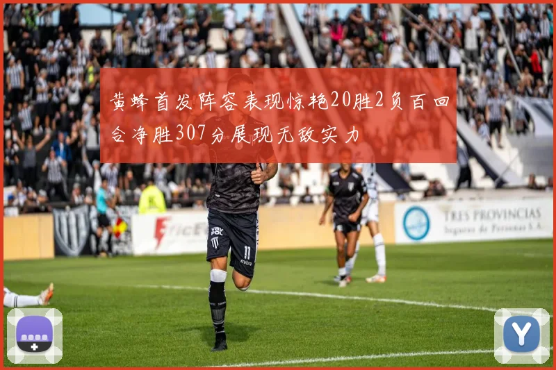 黄蜂首发阵容表现惊艳20胜2负百回合净胜307分展现无敌实力