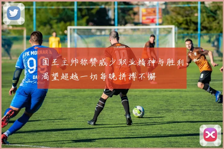 国王主帅称赞威少职业精神与胜利渴望超越一切每晚拼搏不懈
